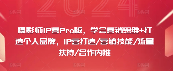 摄影师IP营Pro版，学会营销思维+打造个人品牌，IP营打造/营销技能/流量扶持/合作内推-观棋网创