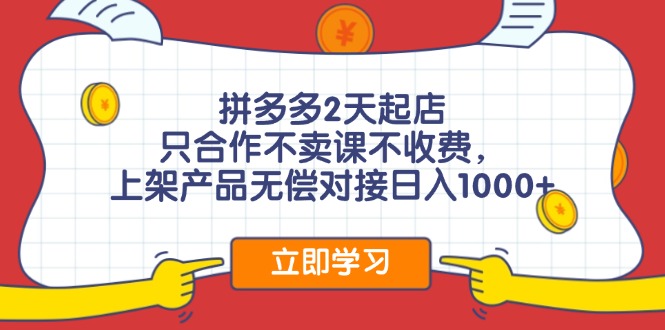 拼多多2天起店，只合作不卖课不收费，上架产品无偿对接日入1000+-观棋网创