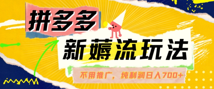 拼多多最新薅流玩法，无需开车推广，纯靠自然流吃饭-单纯赚50+利润，日入700+【揭秘】-观棋网创