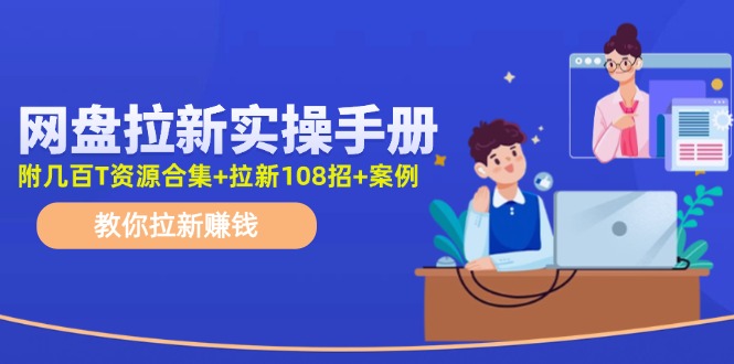 最新网盘拉新教程，网盘拉新108招，拉新赚钱实操手册(附案例)-观棋网创