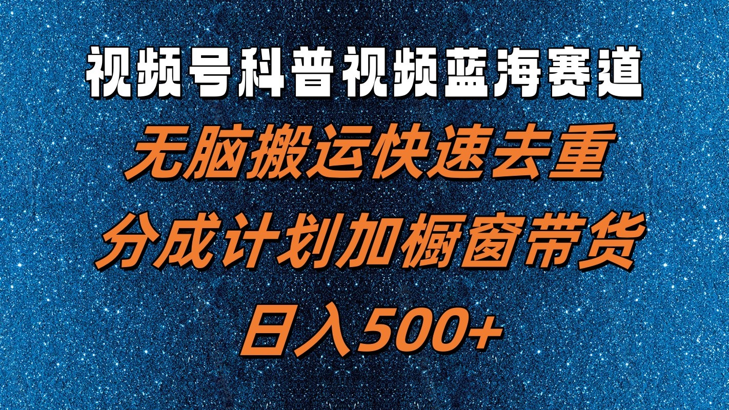 视频号科普视频蓝海赛道，无脑搬运快速去重，分成计划加橱窗带货，日入500+-观棋网创