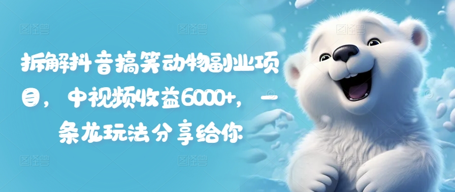 拆解抖音搞笑动物副业项目，中视频收益6000+，一条龙玩法分享给你-观棋网创