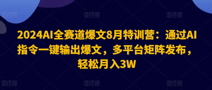 2024AI全赛道爆文8月特训营：通过AI指令一键输出爆文，多平台矩阵发布，轻松月入3W【揭秘】-观棋网创