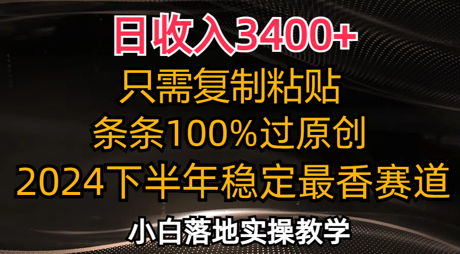 日收入3400+，只需复制粘贴，条条过原创，2024下半年最香赛道，小白也…-观棋网创