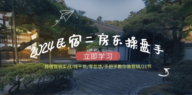 2024民宿二房东操盘手 民宿营销实战/纯干货/零忽悠/手把手教你做营销/21节-观棋网创