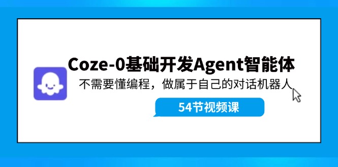 Coze-0基础开发 Agent智能体教程：不需要懂编程，做属于自己的对话机器人-观棋网创