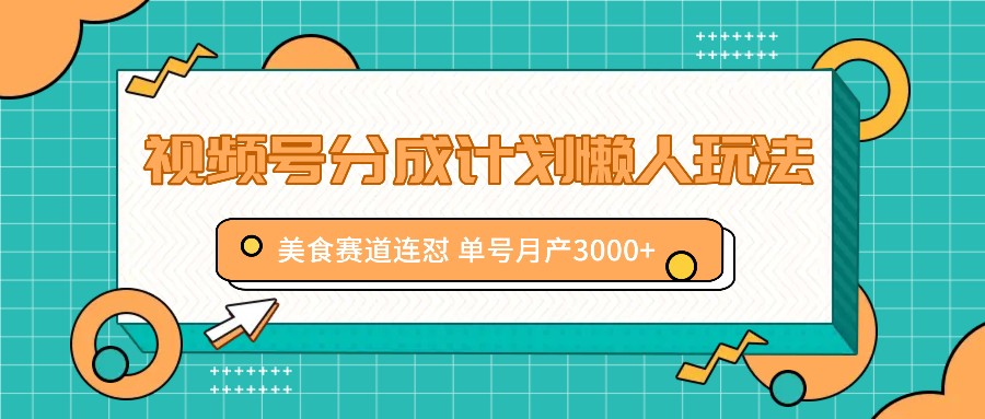 视频号分成计划懒人玩法，美食赛道连怼 单号月产3000+-观棋网创