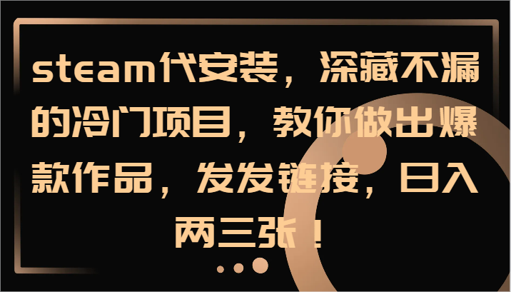 steam代安装，深藏不漏的冷门项目，教你做出爆款作品，发发链接，日入两三张！-观棋网创
