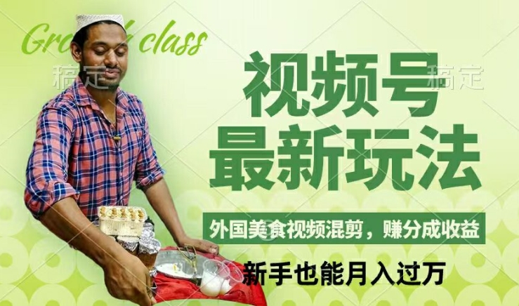 视频号新玩法，外国美食视频混剪，撸分成计划收益，视频制作简单，轻松月入过万【揭秘】-观棋网创