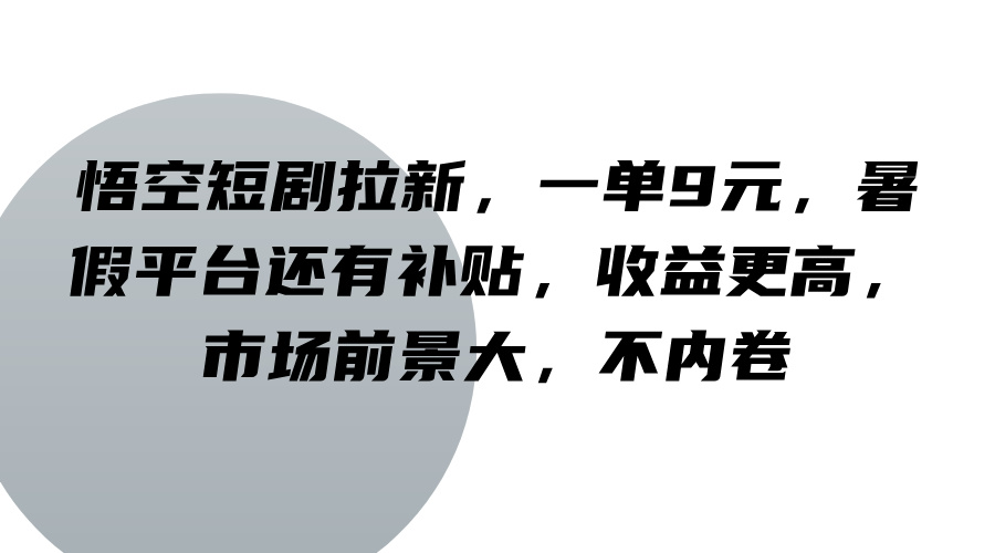 悟空短剧拉新，一单9元，暑假平台还有补贴，收益更高，市场前景大，不内卷-观棋网创