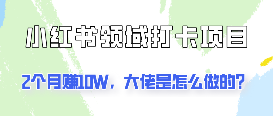 通过小红书领域打卡项目2个月赚10W，大佬是怎么做的？-观棋网创