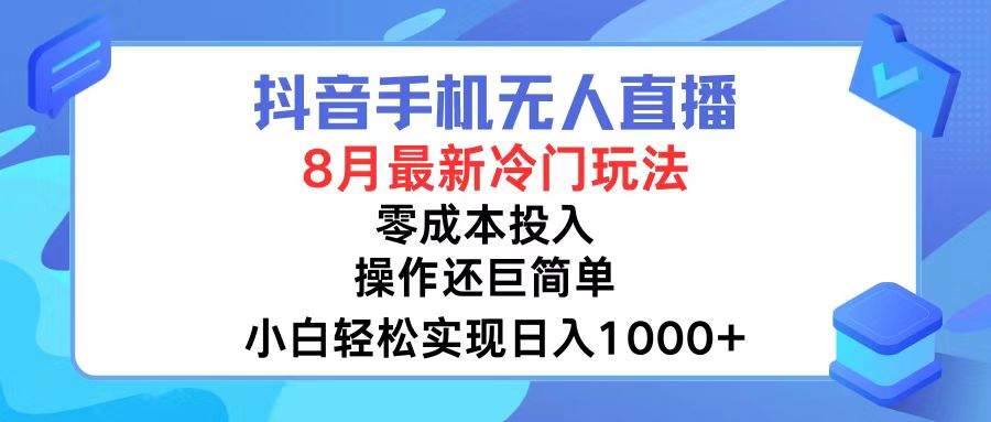 抖音手机无人直播，8月全新冷门玩法，小白轻松实现日入1000+，操作巨简单！-观棋网创