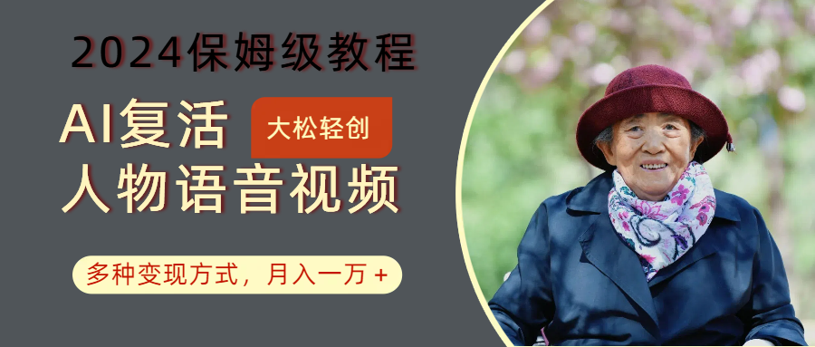 AI复活人物讲话视频：2024保姆级教程，多种变现方式，月入一万+-观棋网创