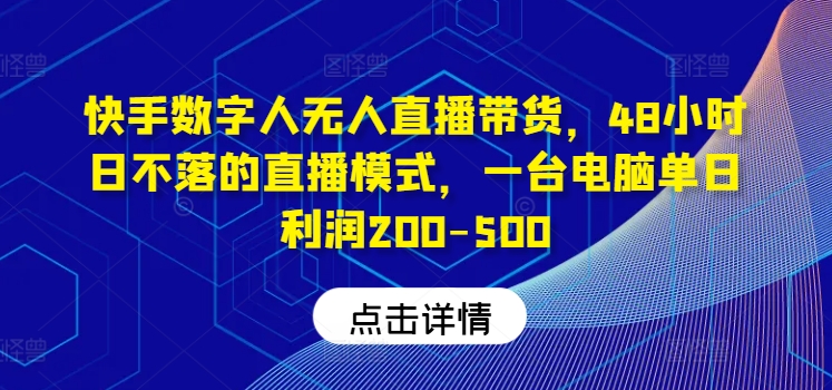 快手数字人无人直播带货，48小时日不落的直播模式，一台电脑单日利润200-500-观棋网创