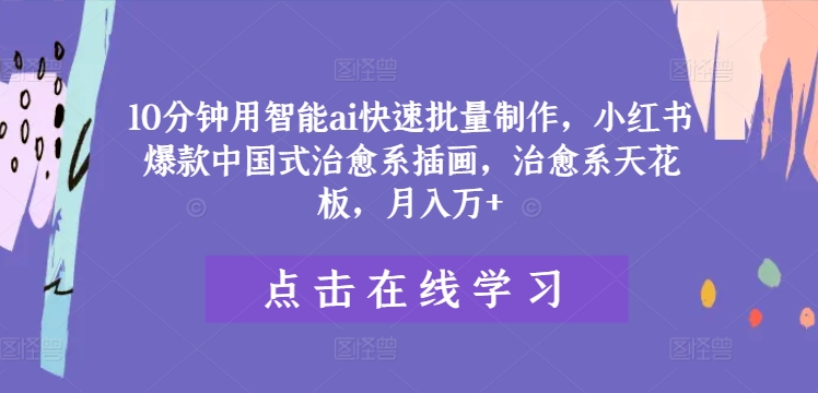 10分钟用智能ai快速批量制作，小红书爆款中国式治愈系插画，治愈系天花板，月入万+【揭秘】-观棋网创