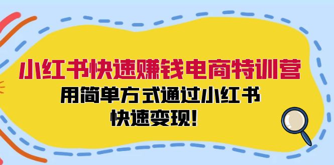 小红书快速赚钱电商特训营：用简单方式通过小红书快速变现！-观棋网创