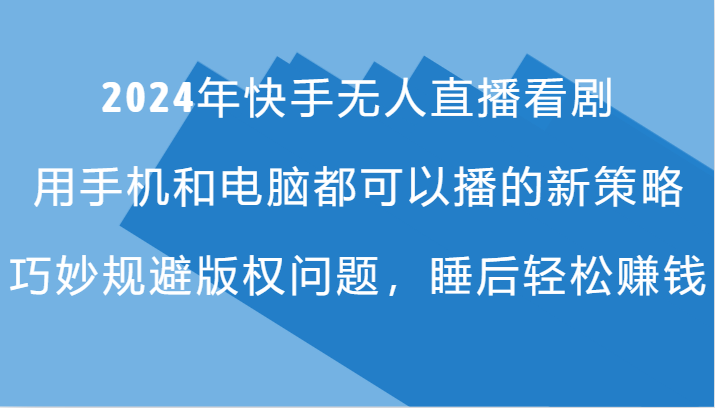 2024年快手无人直播看剧，手机电脑都可播的新策略，巧妙规避版权问题，睡后轻松赚钱-观棋网创