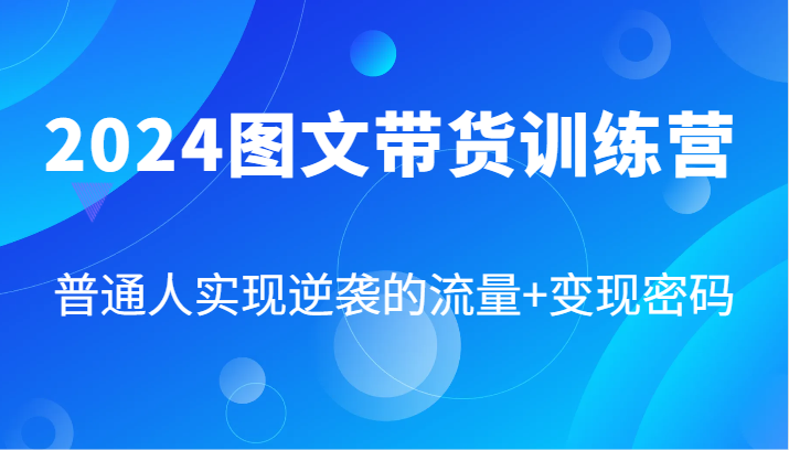 2024图文带货训练营，普通人实现逆袭的流量+变现密码(87节课)-观棋网创