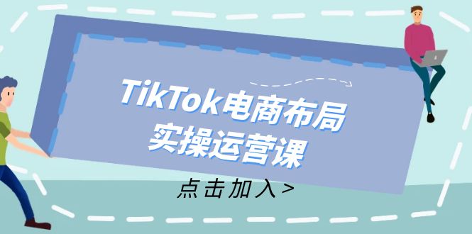 TikTok电商布局实操运营课：从新手到精通，成为TikTok带货运营高手-观棋网创
