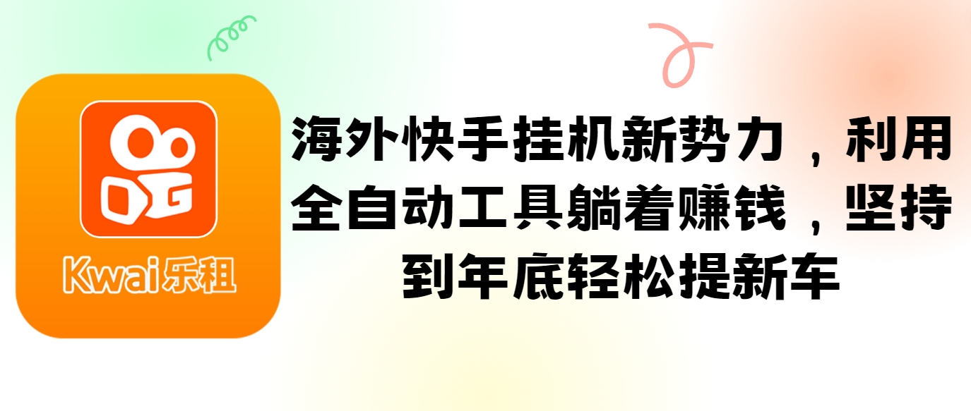 海外快手挂机新势力，利用全自动工具躺着赚钱，坚持到年底轻松提新车-观棋网创
