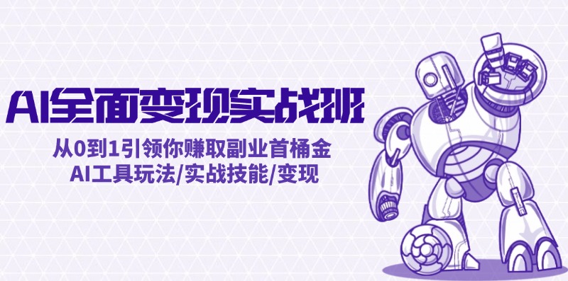 AI全面变现实操班：从0到1引领你赚取副业首桶金 AI工具玩法/实战技能/变现-观棋网创