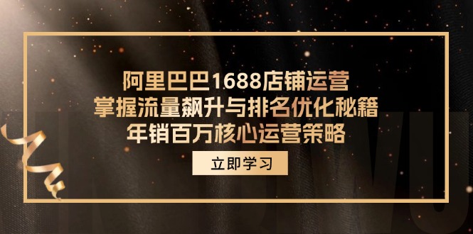 阿里巴巴1688店铺运营，掌握流量飙升与排名优化秘籍 年销百万核心运营策略-观棋网创