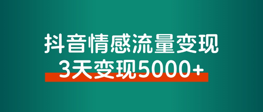 抖音情感流量变现，一个赛道模板3天变现5000+-观棋网创