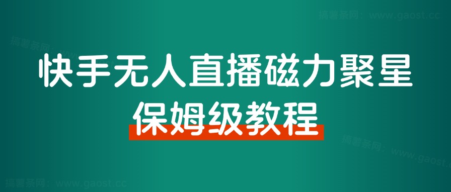 快手无人直播磁力聚星，单日最高收益 8000+，近万字拆解保姆级教程！-观棋网创
