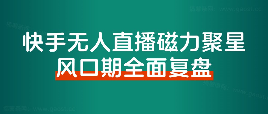 《快手磁力聚星无人直播》风口期全面复盘，风控期应对策略！-观棋网创