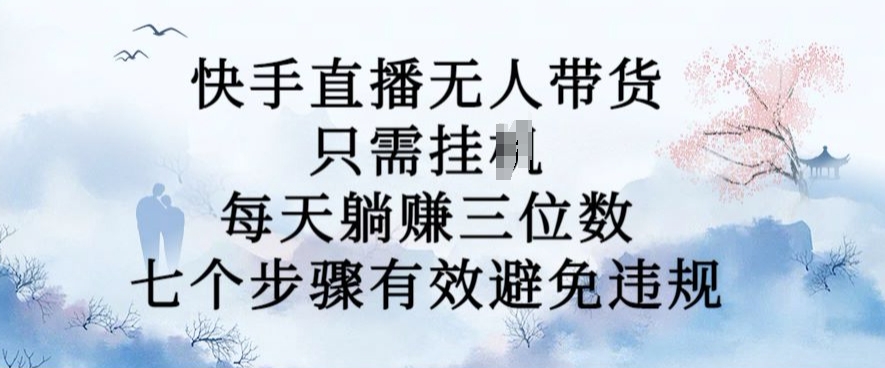 10月新玩法，快手直播无人带货，每天躺Z三位数，七个步骤有效避免违规【揭秘】-观棋网创
