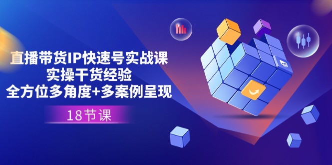 直播带货IP快速号实战课，实操干货经验+全方位多角度+多案例呈现(18节-观棋网创
