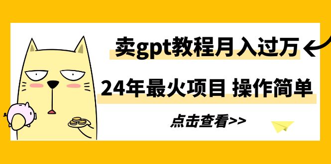 24年最火项目，卖gpt教程月入过万，操作简单-观棋网创