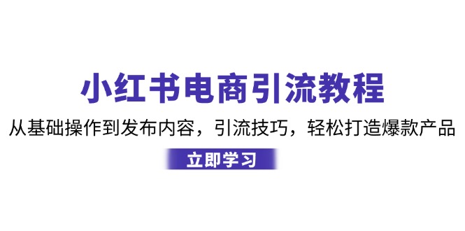 小红书电商引流教程：从基础操作到发布内容，引流技巧，轻松打造爆款产品-观棋网创