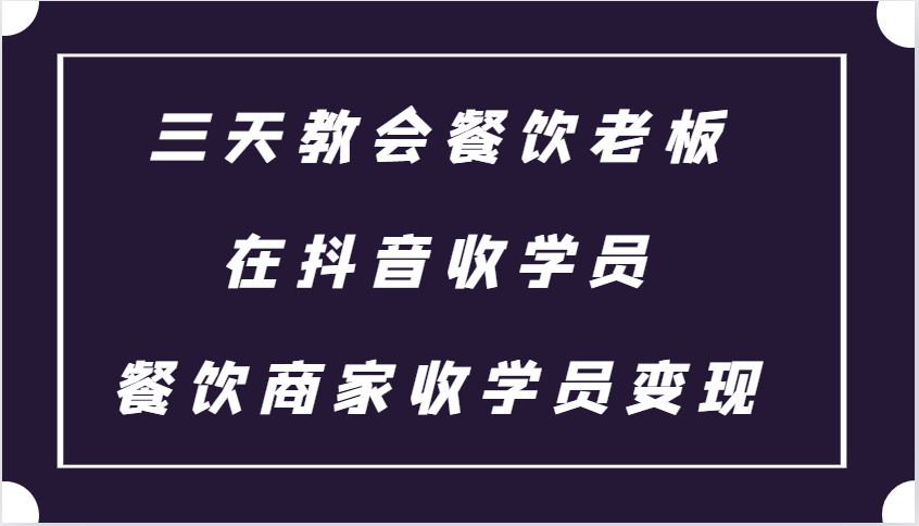 三天教会餐饮老板在抖音收学员 ，餐饮商家收学员变现课程-观棋网创