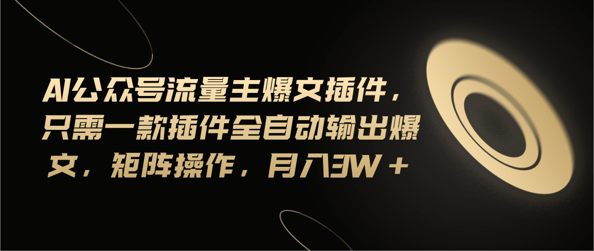 Ai公众号流量主爆文插件，只需一款插件全自动输出爆文，矩阵操作，月入3w+-观棋网创