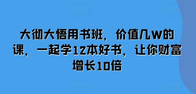 大彻大悟用书班，价值几W的课，一起学12本好书，让你财富增长10倍-观棋网创