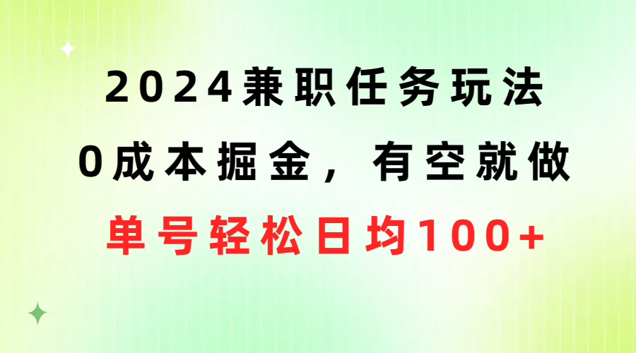 2024兼职任务玩法 0成本掘金，有空就做 单号轻松日均100+-观棋网创