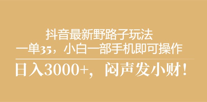 抖音最新野路子玩法，一单35，小白一部手机即可操作，，日入3000+，闷…-观棋网创