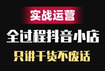 抖音小店精细化实战运营，只讲干货不废话-观棋网创