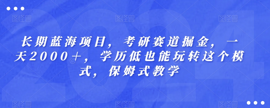 长期蓝海项目，考研赛道掘金，一天2000＋，学历低也能玩转这个模式，保姆式教学-观棋网创