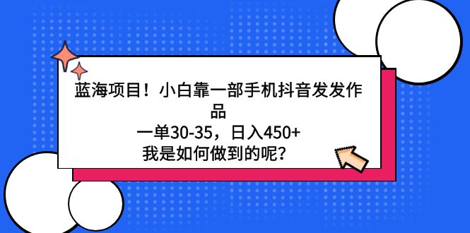 蓝海项目！小白靠一部手机抖音发发作品，一单30-35，日入450+，我是如何…-观棋网创