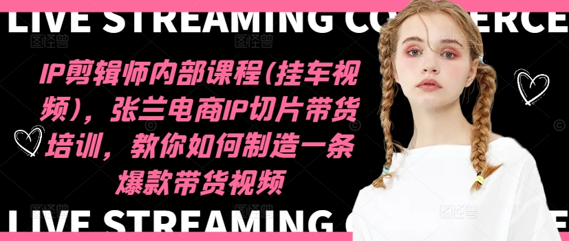 IP剪辑师内部课程(挂车视频)(更新09月)，张兰电商IP切片带货培训，教你如何制造一条爆款带货视频-观棋网创