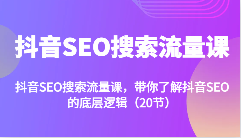 抖音SEO搜索流量课，带你了解抖音SEO的底层逻辑(20节)-观棋网创