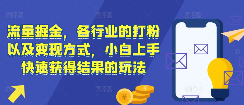 流量掘金，各行业的打粉以及变现方式，小白上手快速获得结果的玩法-观棋网创