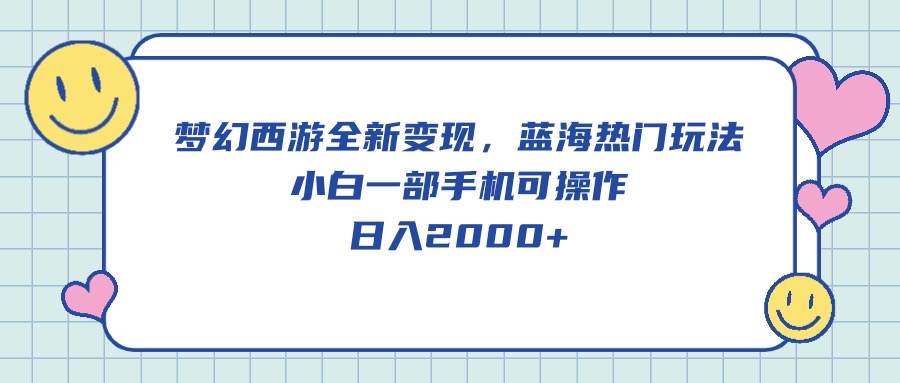 梦幻西游全新变现，蓝海热门玩法，小白一部手机可操作，日入2000+-观棋网创