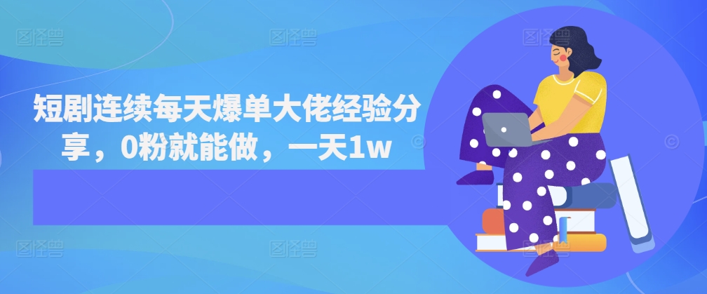 短剧连续每天爆单大佬经验分享，0粉就能做，一天1w-观棋网创