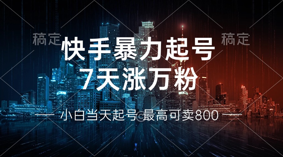 快手暴力起号，7天涨万粉，小白当天起号 多种变现方式，账号回收，单月…-观棋网创