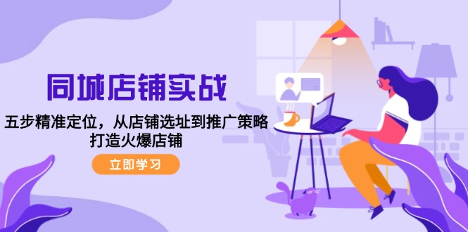 同城店铺实战：五步精准定位，从店铺选址到推广策略，打造火爆店铺-观棋网创