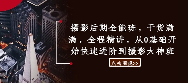 摄影后期全能班，干货满满，全程精讲，从0基础开始快速进阶到摄影大神班-观棋网创