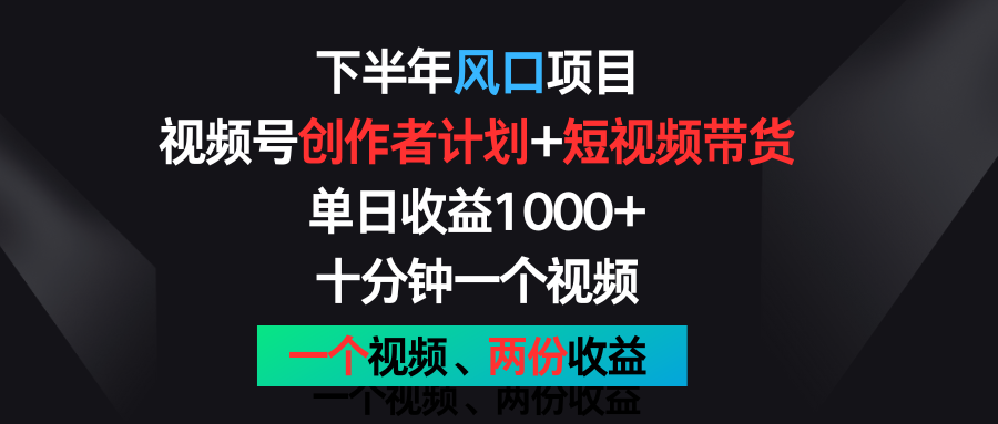 下半年风口项目，视频号创作者计划+视频带货，单日收益1000+，一个视频两份收益-观棋网创
